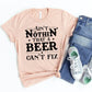 Ain't Nothin That A Beer Can't Fix T-shirt